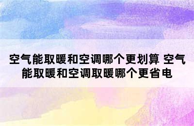 空气能取暖和空调哪个更划算 空气能取暖和空调取暖哪个更省电